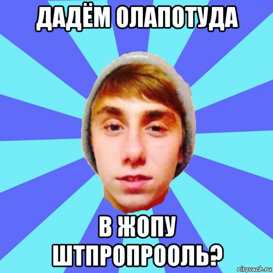 дадём олапотуда в жопу штпропрооль?