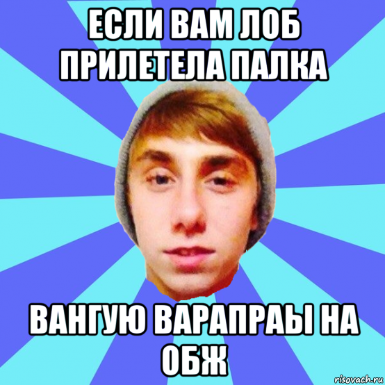 если вам лоб прилетела палка вангую варапраы на обж