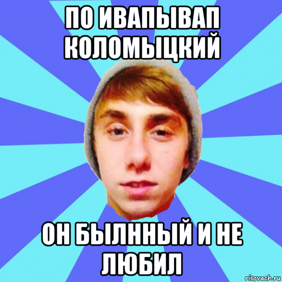 по ивапывап коломыцкий он былнный и не любил
