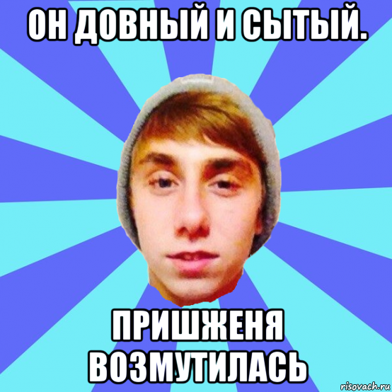он довный и сытый. пришженя возмутилась