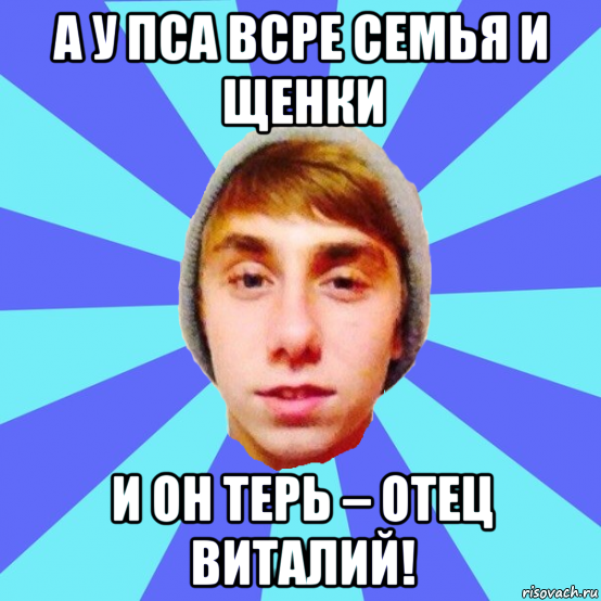 а у пса всре семья и щенки и он терь – отец виталий!