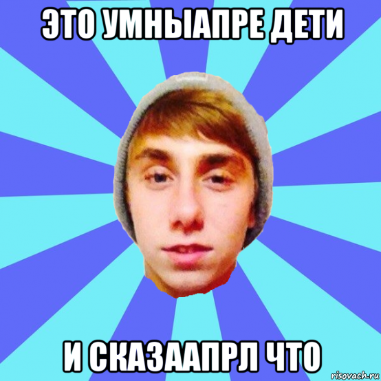 это умныапре дети и сказаапрл что