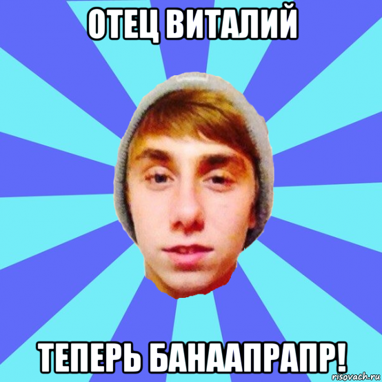 отец виталий теперь банаапрапр!
