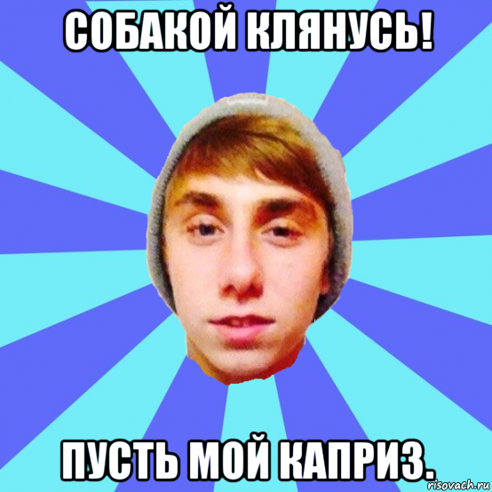 собакой клянусь! пусть мой каприз.