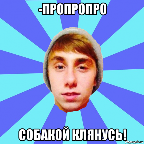 -пропропро собакой клянусь!