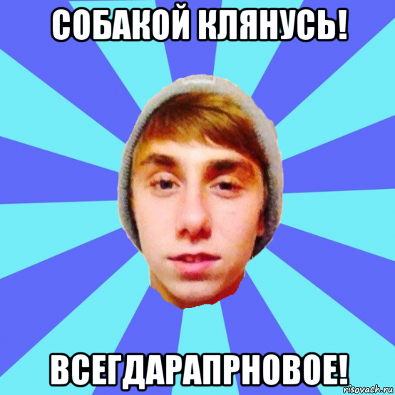собакой клянусь! всегдарапрновое!