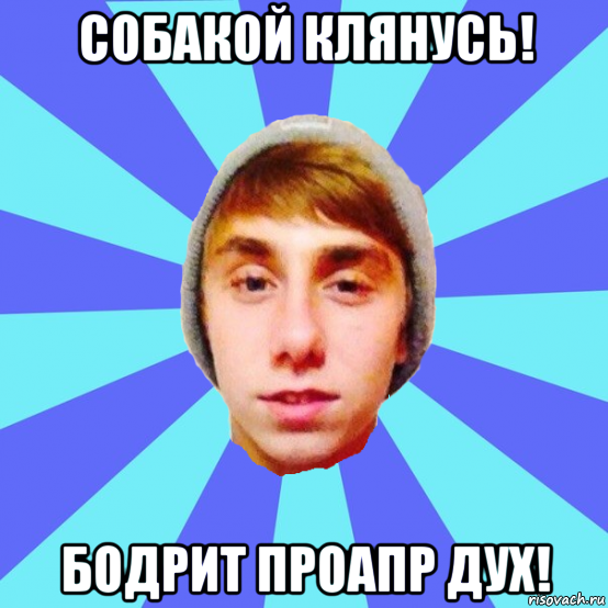 собакой клянусь! бодрит проапр дух!