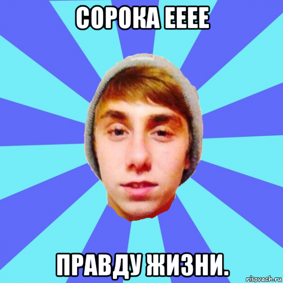 сорока ееее правду жизни.