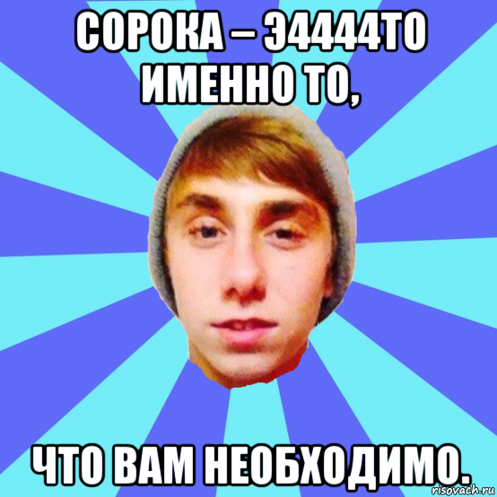 сорока – э4444то именно то, что вам необходимо.