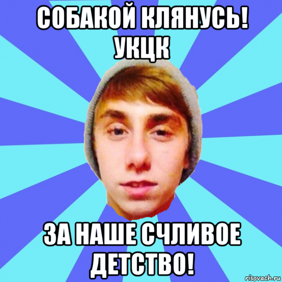собакой клянусь! укцк за наше счливое детство!