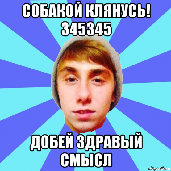 собакой клянусь! 345345 добей здравый смысл