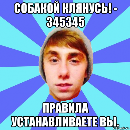 собакой клянусь! - 345345 правила устанавливаете вы.