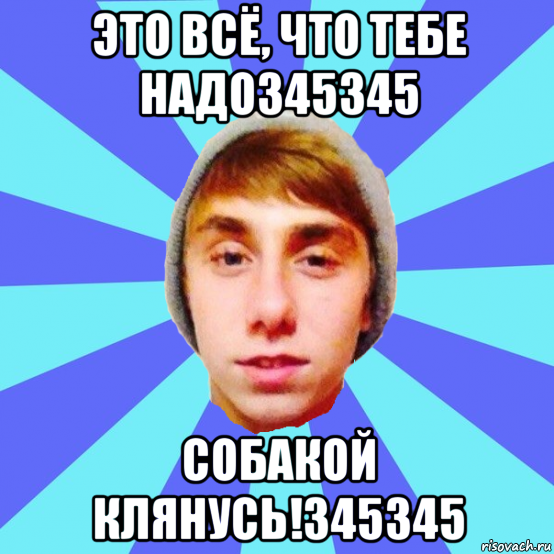 это всё, что тебе надо345345 собакой клянусь!345345