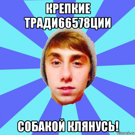 крепкие тради66578ции собакой клянусь!