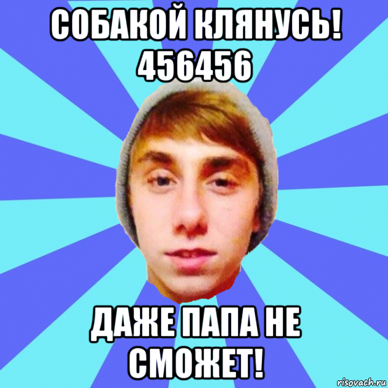 собакой клянусь! 456456 даже папа не сможет!