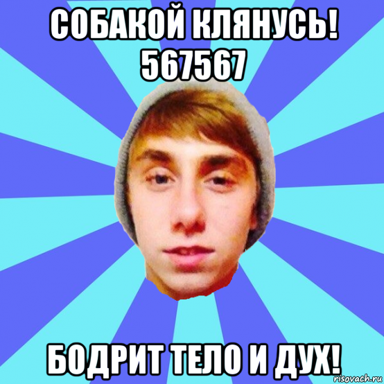 собакой клянусь! 567567 бодрит тело и дух!