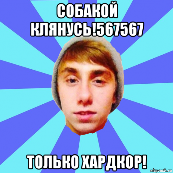 собакой клянусь!567567 только хардкор!