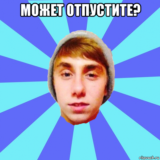 может отпустите? 