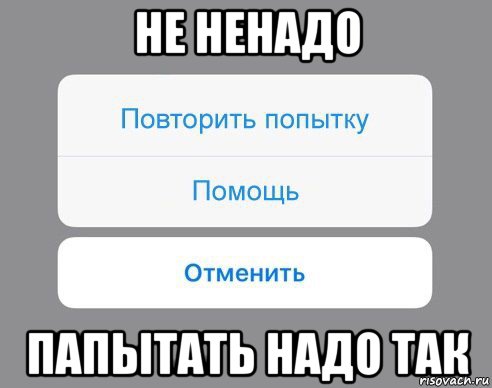 не ненадо папытать надо так, Мем Отменить Помощь Повторить попытку