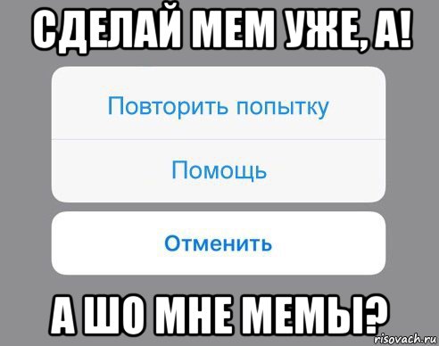 сделай мем уже, а! а шо мне мемы?, Мем Отменить Помощь Повторить попытку