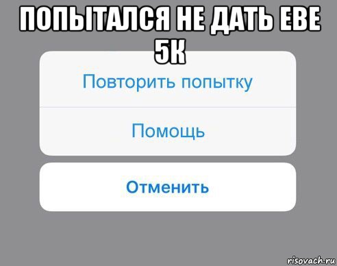 попытался не дать еве 5к , Мем Отменить Помощь Повторить попытку