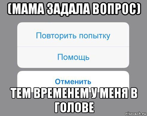 (мама задала вопрос) тем временем у меня в голове, Мем Отменить Помощь Повторить попытку