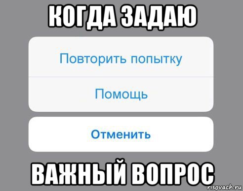 когда задаю важный вопрос, Мем Отменить Помощь Повторить попытку