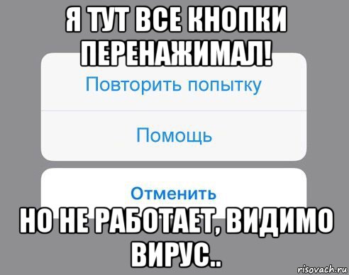 я тут все кнопки перенажимал! но не работает, видимо вирус.., Мем Отменить Помощь Повторить попытку