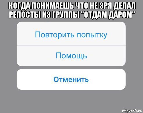 когда понимаешь что не зря делал репосты из группы "отдам даром" , Мем Отменить Помощь Повторить попытку