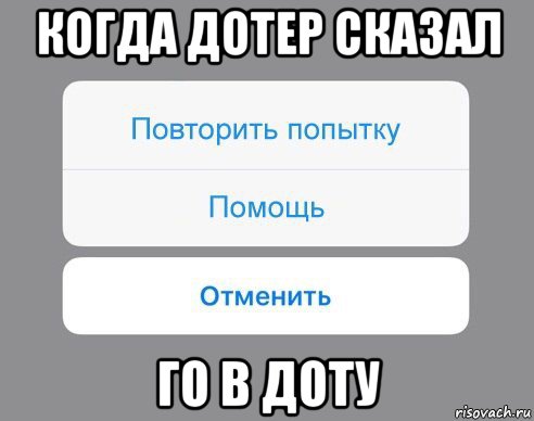 когда дотер сказал го в доту, Мем Отменить Помощь Повторить попытку