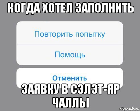 когда хотел заполнить заявку в сэлэт-яр чаллы, Мем Отменить Помощь Повторить попытку