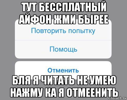 тут бессплатный айфон жми бырее бля я читать не умею нажму ка я отмеенить, Мем Отменить Помощь Повторить попытку