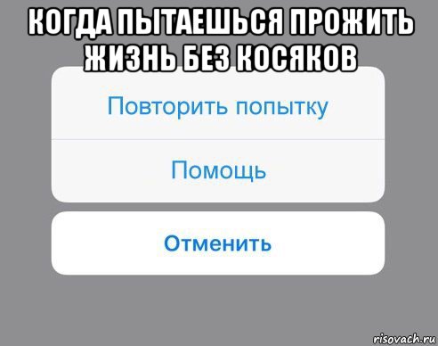 когда пытаешься прожить жизнь без косяков , Мем Отменить Помощь Повторить попытку