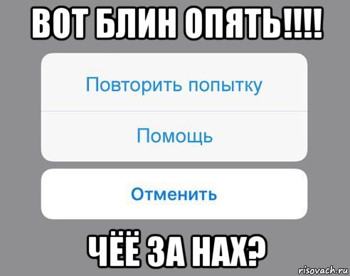 вот блин опять!!!! чёё за нах?, Мем Отменить Помощь Повторить попытку