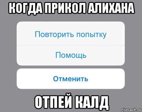 когда прикол алихана отпей калд, Мем Отменить Помощь Повторить попытку