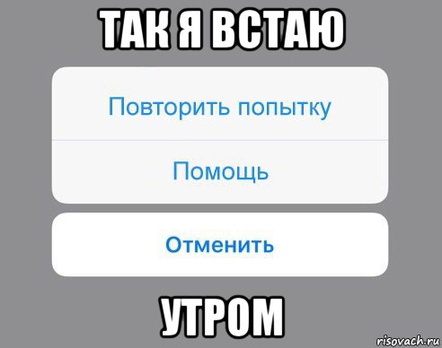 так я встаю утром, Мем Отменить Помощь Повторить попытку