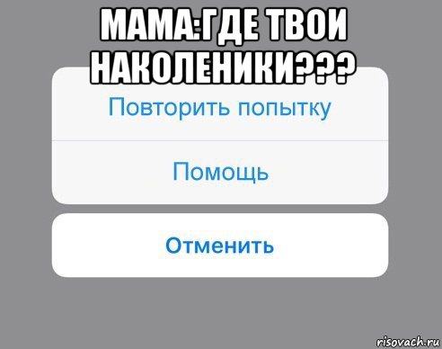 мама:где твои наколеники??? , Мем Отменить Помощь Повторить попытку