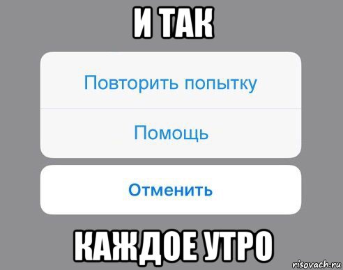 и так каждое утро, Мем Отменить Помощь Повторить попытку