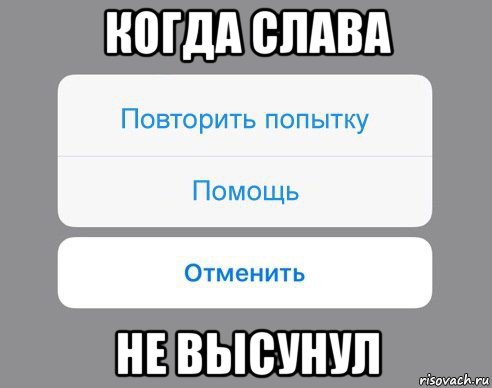 когда слава не высунул, Мем Отменить Помощь Повторить попытку