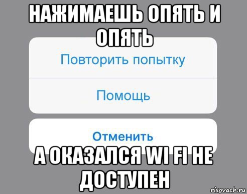 нажимаешь опять и опять а оказался wi fi не доступен, Мем Отменить Помощь Повторить попытку