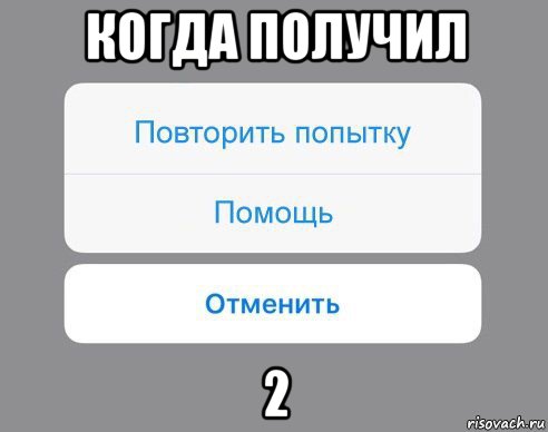 когда получил 2, Мем Отменить Помощь Повторить попытку