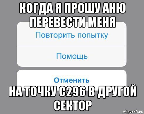 когда я прошу аню перевести меня на точку с296 в другой сектор, Мем Отменить Помощь Повторить попытку