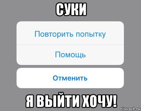 суки я выйти хочу!, Мем Отменить Помощь Повторить попытку