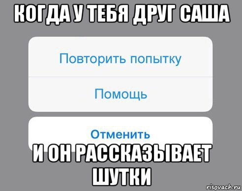 когда у тебя друг саша и он рассказывает шутки, Мем Отменить Помощь Повторить попытку