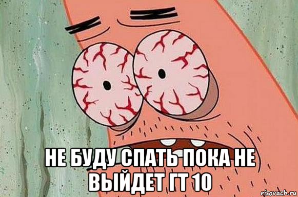  не буду спать пока не выйдет гт 10