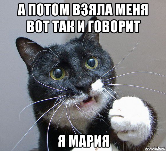 а потом взяла меня вот так и говорит я мария