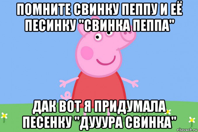 помните свинку пеппу и её песинку "свинка пеппа" дак вот я придумала песенку "дууура свинка", Мем Пеппа