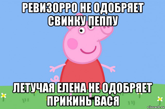 ревизорро не одобряет свинку пеппу летучая елена не одобряет прикинь вася, Мем Пеппа