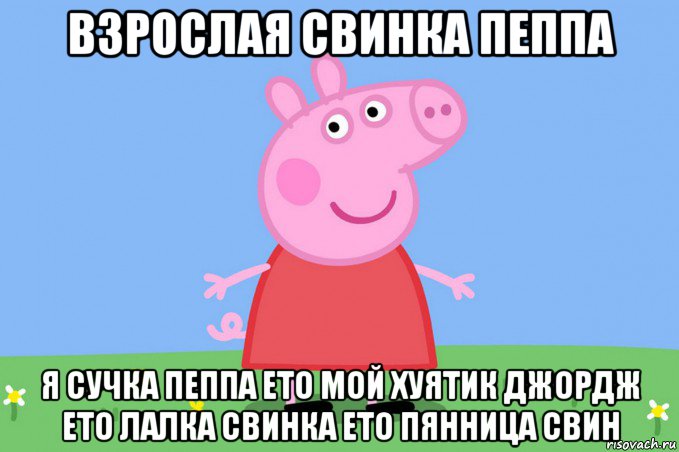 взрослая свинка пеппа я сучка пеппа ето мой хуятик джордж ето лалка свинка ето пянница свин, Мем Пеппа