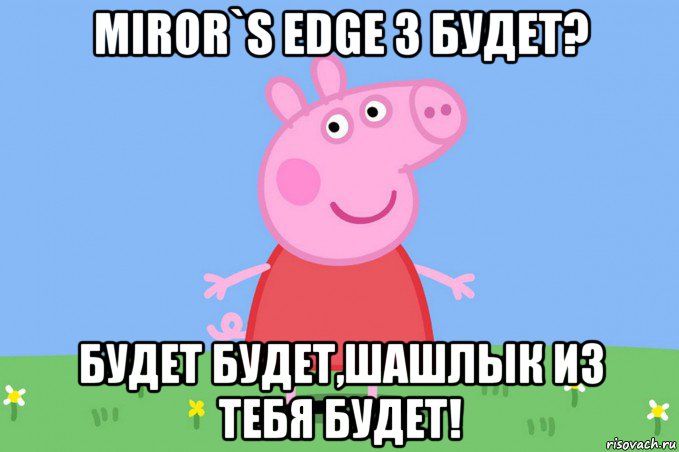 miror`s edge 3 будет? будет будет,шашлык из тебя будет!, Мем Пеппа